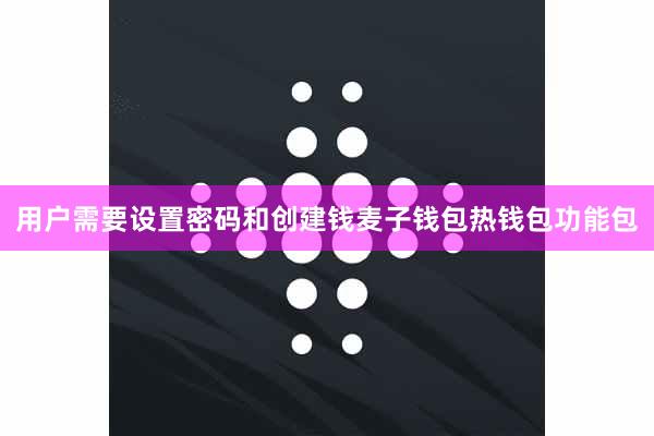 用户需要设置密码和创建钱麦子钱包热钱包功能包