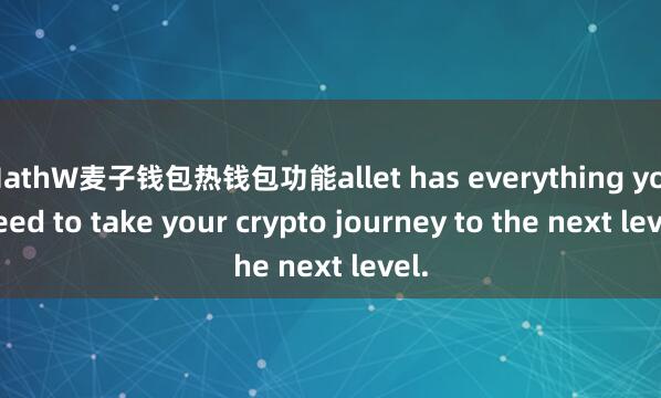 MathW麦子钱包热钱包功能allet has everything you need to take your crypto journey to the next level.