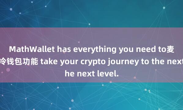 MathWallet has everything you need to麦子钱包冷钱包功能 take your crypto journey to the next level.
