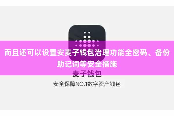 而且还可以设置安麦子钱包治理功能全密码、备份助记词等安全措施