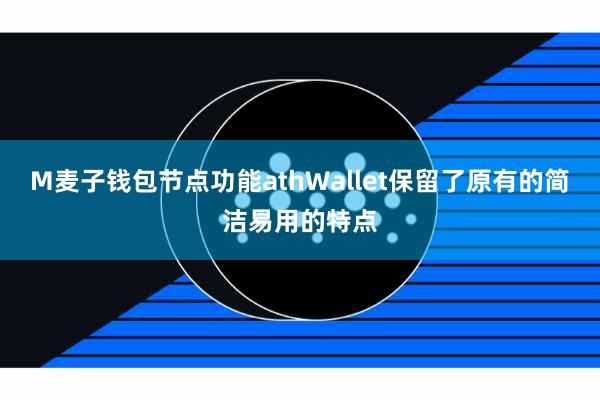 M麦子钱包节点功能athWallet保留了原有的简洁易用的特点