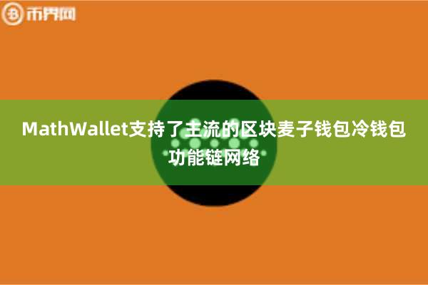 MathWallet支持了主流的区块麦子钱包冷钱包功能链网络