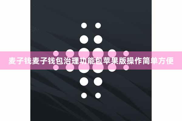 麦子钱麦子钱包治理功能包苹果版操作简单方便