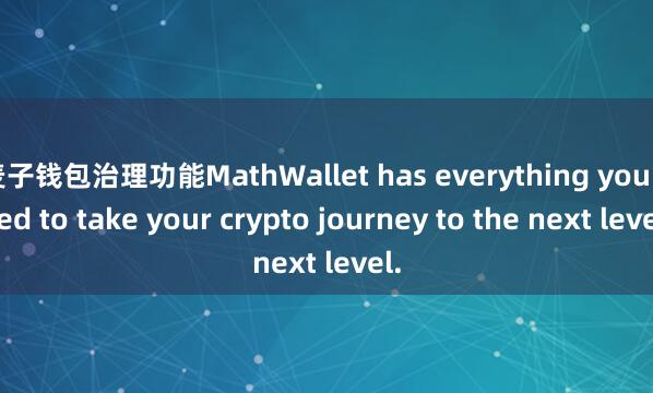 麦子钱包治理功能MathWallet has everything you need to take your crypto journey to the next level.